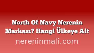 North Of Navy Nerenin Markası? Hangi Ülkeye Ait