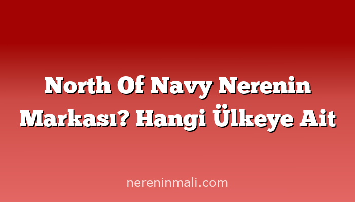 North Of Navy Nerenin Markası? Hangi Ülkeye Ait