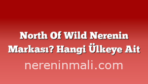 North Of Wild Nerenin Markası? Hangi Ülkeye Ait