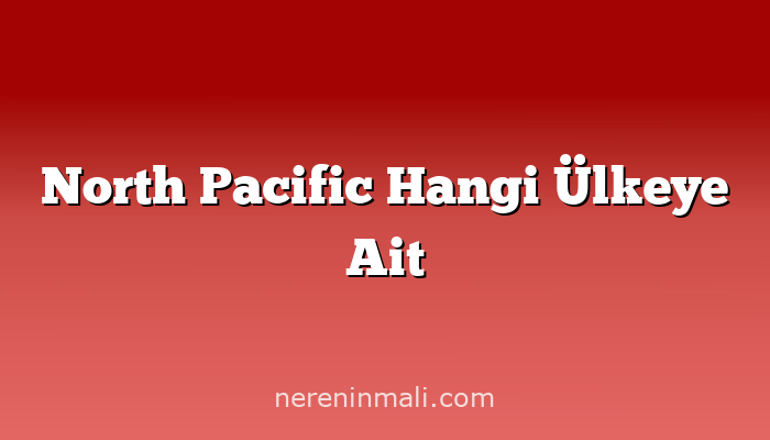 North Pacific Hangi Ülkeye Ait