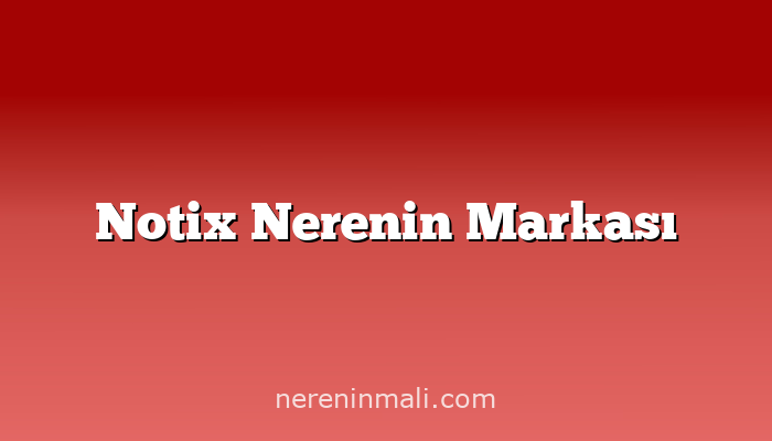 Notix Nerenin Markası