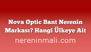 Nova Optic Bant Nerenin Markası? Hangi Ülkeye Ait