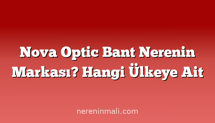 Nova Optic Bant Nerenin Markası? Hangi Ülkeye Ait