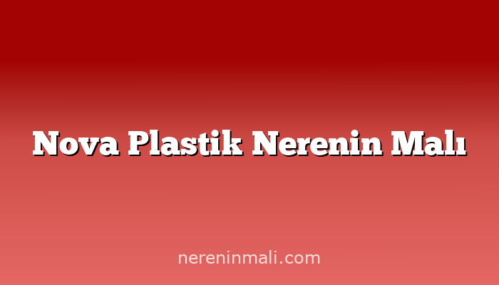 Nova Plastik Nerenin Malı