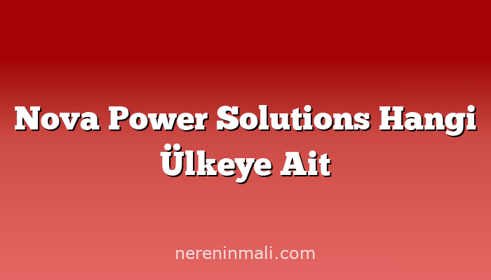 Nova Power Solutions Hangi Ülkeye Ait