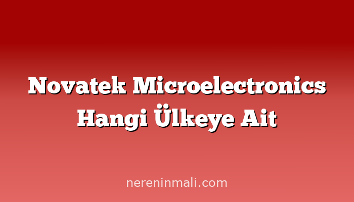 Novatek Microelectronics Hangi Ülkeye Ait