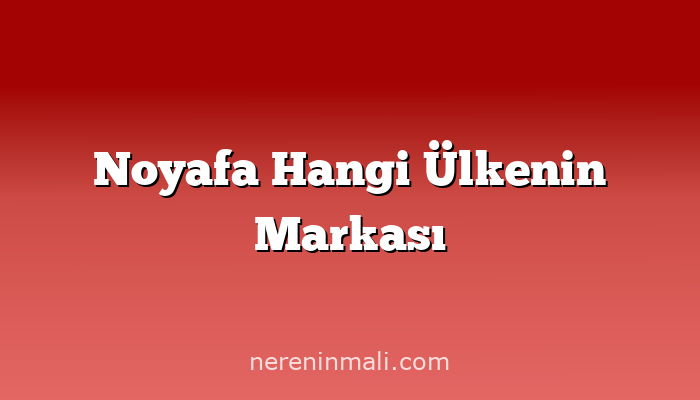 Noyafa Hangi Ülkenin Markası