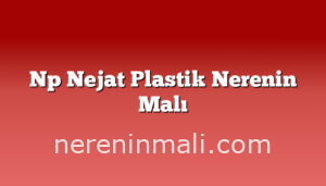 Np Nejat Plastik Nerenin Malı