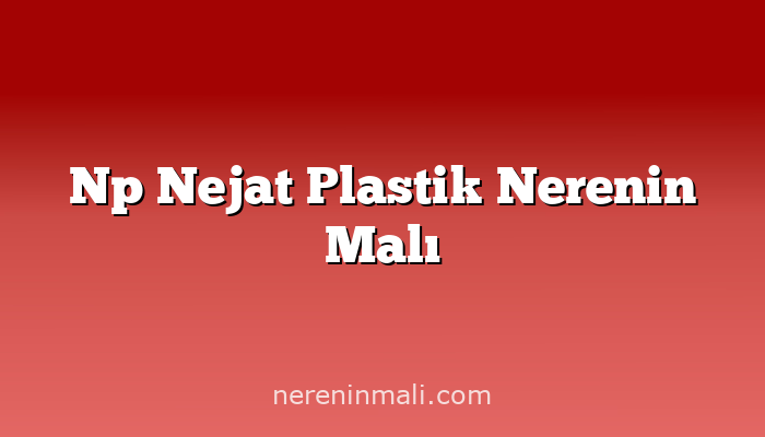 Np Nejat Plastik Nerenin Malı