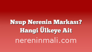 Nsup Nerenin Markası? Hangi Ülkeye Ait