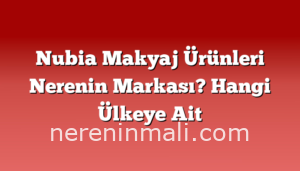 Nubia Makyaj Ürünleri Nerenin Markası? Hangi Ülkeye Ait