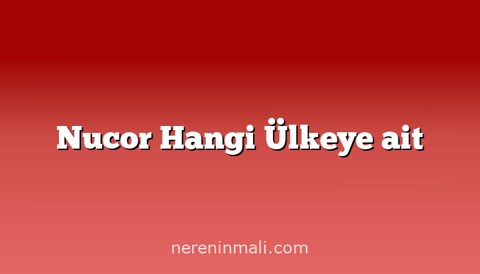 Nucor Hangi Ülkeye ait