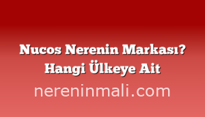 Nucos Nerenin Markası? Hangi Ülkeye Ait