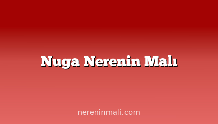 Nuga Nerenin Malı