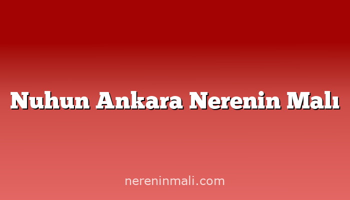 Nuhun Ankara Nerenin Malı