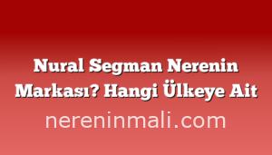 Nural Segman Nerenin Markası? Hangi Ülkeye Ait