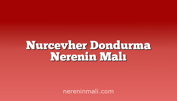 Nurcevher Dondurma Nerenin Malı