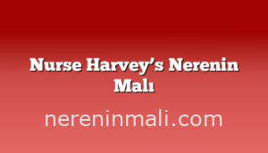 Nurse Harvey’s Nerenin Malı