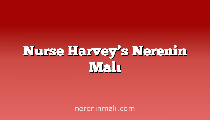 Nurse Harvey’s Nerenin Malı