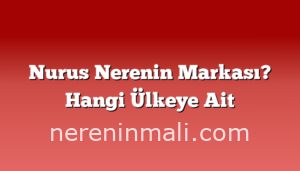 Nurus Nerenin Markası? Hangi Ülkeye Ait