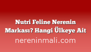 Nutri Feline Nerenin Markası? Hangi Ülkeye Ait