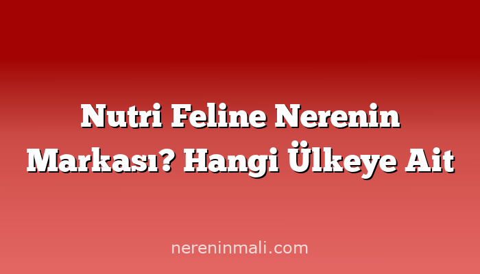 Nutri Feline Nerenin Markası? Hangi Ülkeye Ait