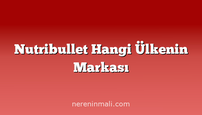 Nutribullet Hangi Ülkenin Markası