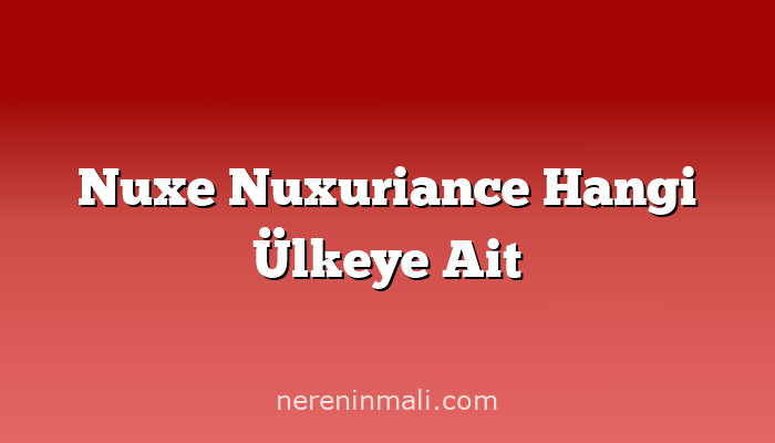 Nuxe Nuxuriance Hangi Ülkeye Ait