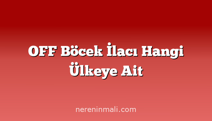 OFF Böcek İlacı Hangi Ülkeye Ait