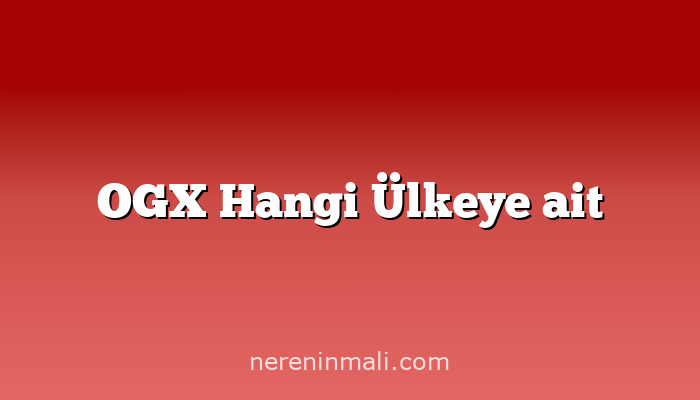 OGX Hangi Ülkeye ait