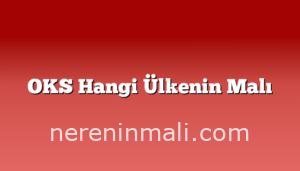 OKS Hangi Ülkenin Malı