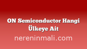 ON Semiconductor Hangi Ülkeye Ait