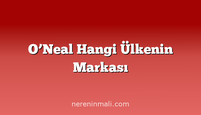 O’Neal Hangi Ülkenin Markası