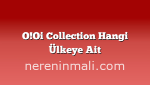 O!Oi Collection Hangi Ülkeye Ait