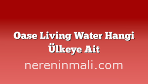 Oase Living Water Hangi Ülkeye Ait