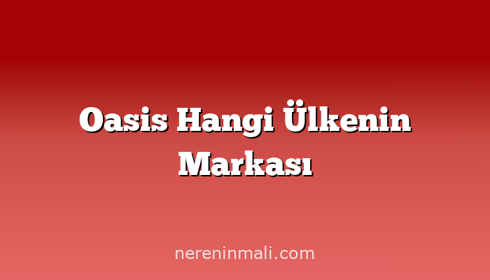 Oasis Hangi Ülkenin Markası