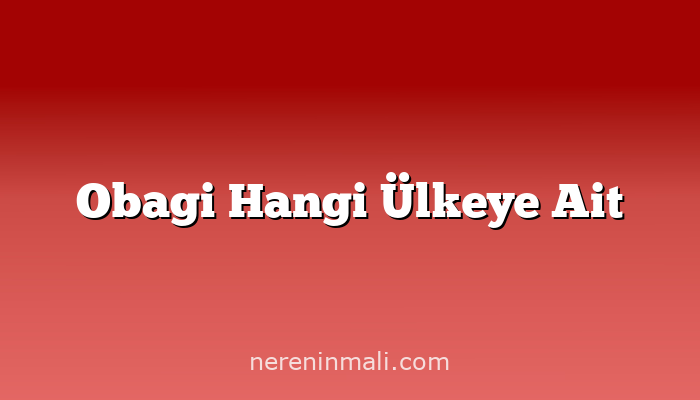 Obagi Hangi Ülkeye Ait