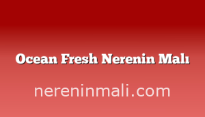 Ocean Fresh Nerenin Malı