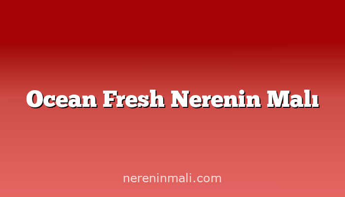 Ocean Fresh Nerenin Malı