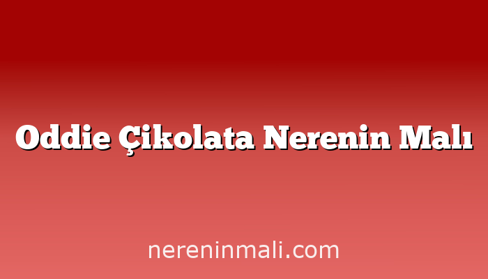 Oddie Çikolata Nerenin Malı
