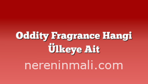 Oddity Fragrance Hangi Ülkeye Ait