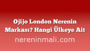 Ojijo London Nerenin Markası? Hangi Ülkeye Ait