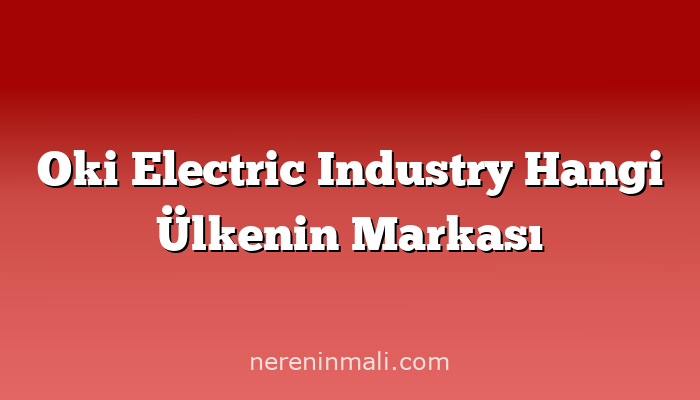 Oki Electric Industry Hangi Ülkenin Markası