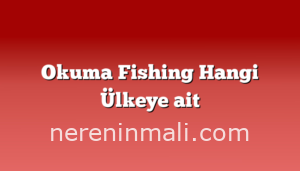 Okuma Fishing Hangi Ülkeye ait