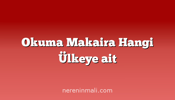 Okuma Makaira Hangi Ülkeye ait