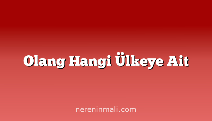 Olang Hangi Ülkeye Ait