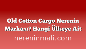 Old Cotton Cargo Nerenin Markası? Hangi Ülkeye Ait