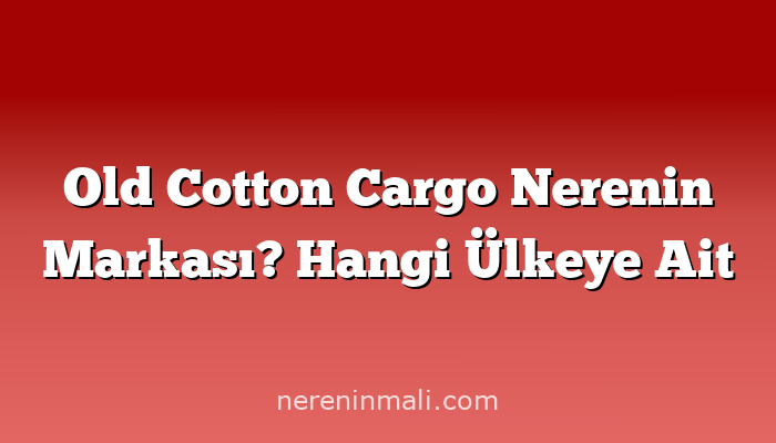 Old Cotton Cargo Nerenin Markası? Hangi Ülkeye Ait