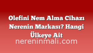 Olefini Nem Alma Cihazı Nerenin Markası? Hangi Ülkeye Ait