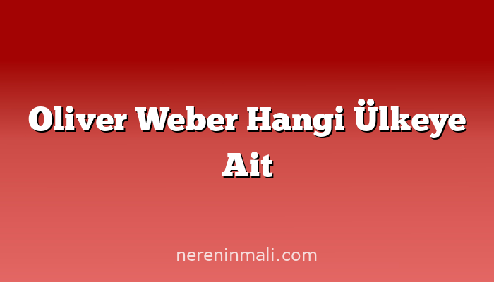 Oliver Weber Hangi Ülkeye Ait